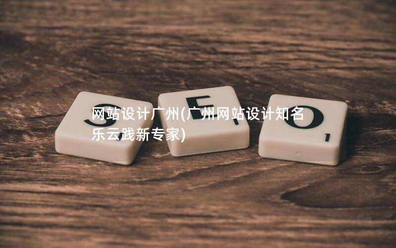 網(wǎng)站設(shè)計(jì)廣州(廣州網(wǎng)站設(shè)計(jì)知名 樂(lè)云踐新專家)